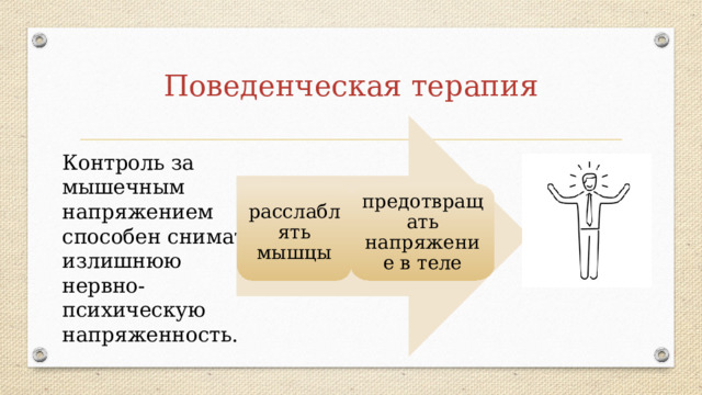 Поведенческая терапия Контроль за мышечным напряжением способен снимать излишнюю нервно-психическую напряженность. расслаблять мышцы предотвращать напряжение в теле 