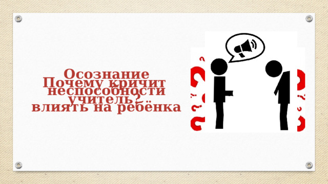 Осознание неспособности влиять на ребёнка Почему кричит учитель? 