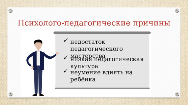 Психолого-педагогические причины недостаток педагогического мастерства низкая педагогическая культура неумение влиять на ребёнка 