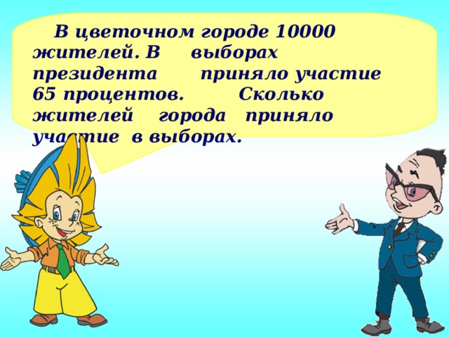 В цветочном городе 10000 жителей. В выборах президента приняло участие 65 процентов. Сколько жителей города приняло участие в выборах.