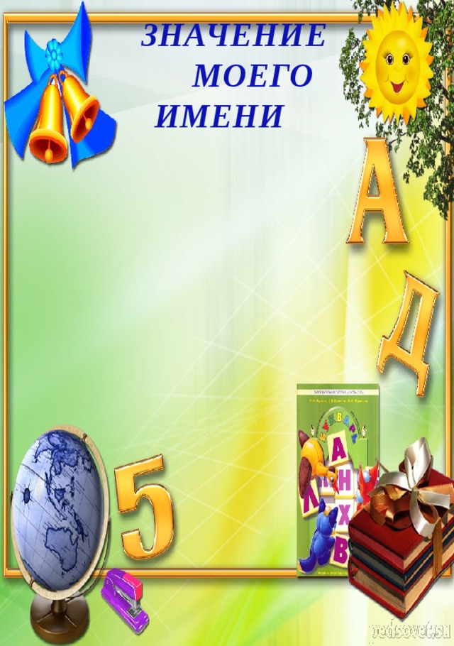  ЗНАЧЕНИЕ  МОЕГО  ИМЕНИ 