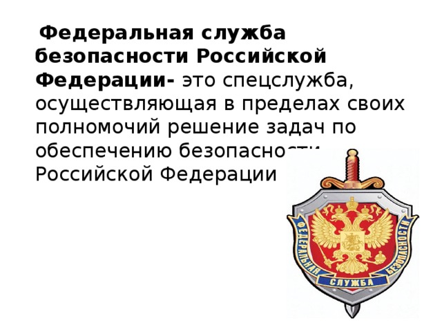  Федеральная служба безопасности Российской Федерации- это спецслужба, осуществляющая в пределах своих полномочий решение задач по обеспечению безопасности Российской Федерации 