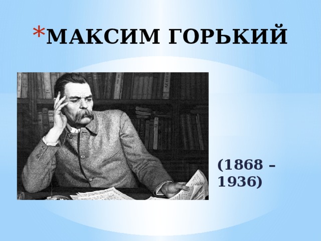 МАКСИМ ГОРЬКИЙ (1868 – 1936) 