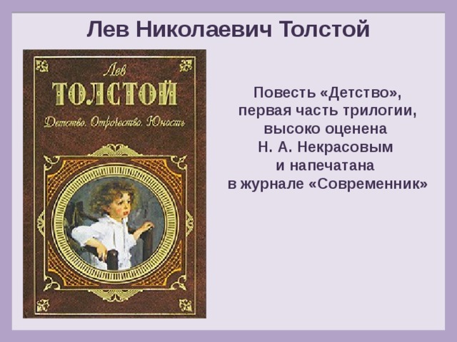Лев Николаевич Толстой Повесть «Детство», первая часть трилогии, высоко оценена Н. А. Некрасовым и напечатана в журнале «Современник» 