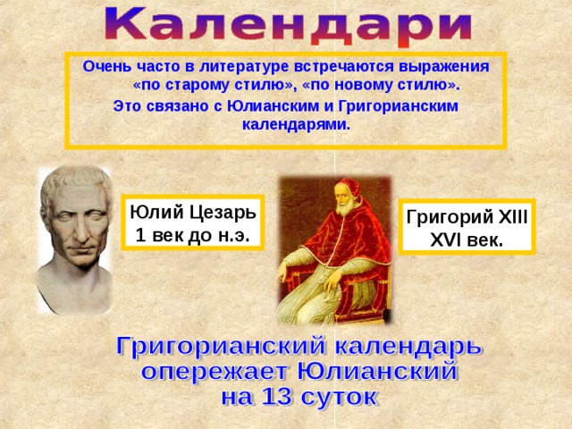 Очень часто в литературе встречаются выражения «по старому стилю», «по новому стилю». Это связано с Юлианским и Григорианским календарями. Юлий Цезарь 1 век до н.э. Григорий XIII XVI век. 