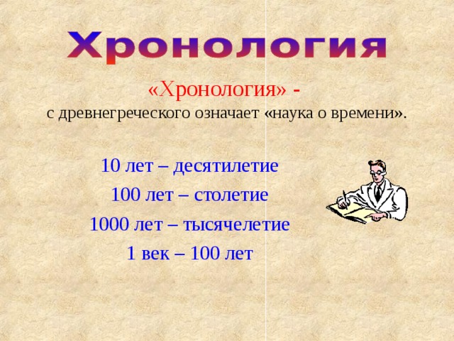 «Хронология» - с древнегреческого означает «наука о времени». 10 лет – десятилетие 100 лет – столетие 1000 лет – тысячелетие 1 век – 100 лет 