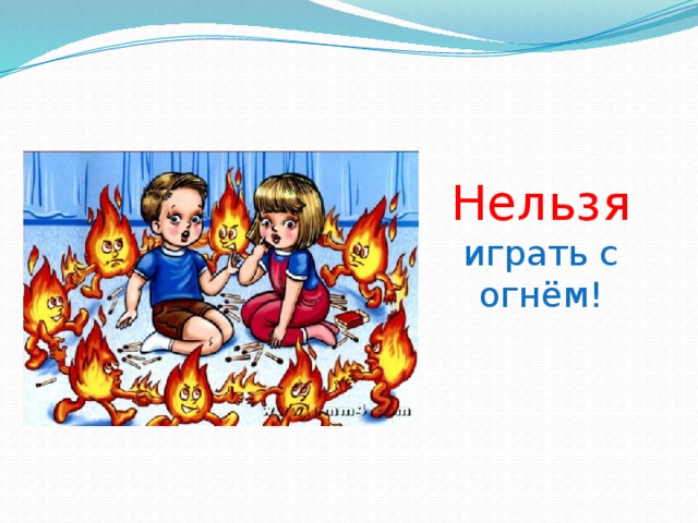 Нельзя  играть с огнём! 