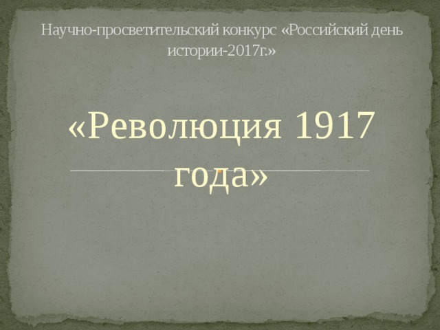 Научно-просветительский конкурс «Российский день истории-2017г.» «Революция 1917 года» 