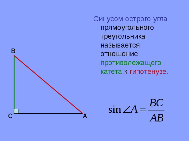 Синусом острого угла прямоугольного треугольника называется отношение противолежащего катета к гипотенузе. В С А 