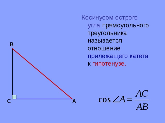 Косинусом острого угла прямоугольного треугольника называется отношение прилежащего катета к гипотенузе. В С А 