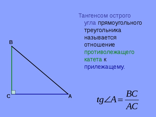 Тангенсом острого угла прямоугольного треугольника называется отношение противолежащего катета к  прилежащему. В С А 