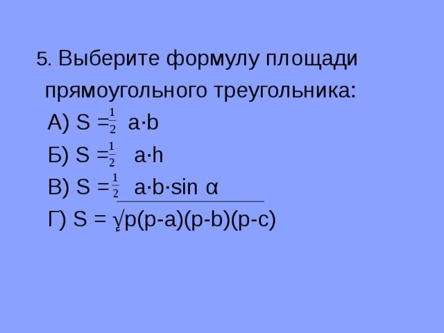 5. Выберите формулу площади прямоугольного треугольника:  А) S = a ·b  Б) S = a·h  B) S = a·b·sin α  Г) S =  ٕ√ p(p-a)(p-b)(p-c) 