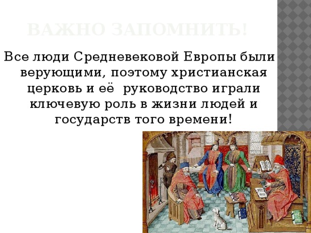 Важно запомнить! Все люди Средневековой Европы были верующими, поэтому христианская церковь и её руководство играли ключевую роль в жизни людей и государств того времени! 