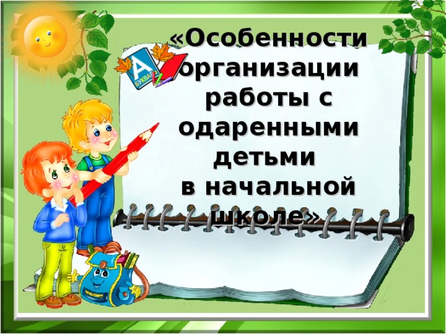 «Особенности организации работы с одаренными детьми  в начальной школе»  