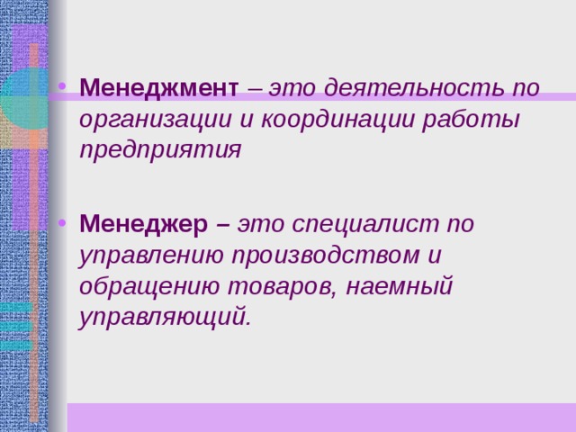 Менеджмент это деятельность по организации и координации работы предприятия  Менеджер – это специалист по управлению производством и обращению товаров, наемный управляющий. 