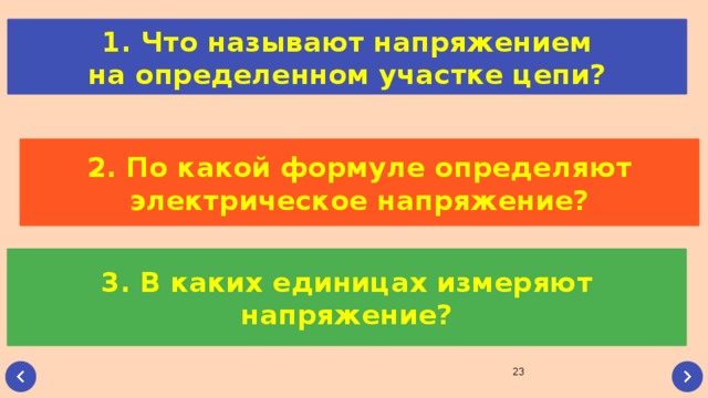 1. Что называют напряжением на определенном участке цепи? 2. По какой формуле определяют электрическое напряжение? 3. В каких единицах измеряют напряжение? 22 