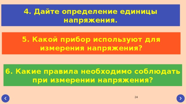 4. Дайте определение единицы напряжения. 5. Какой прибор используют для измерения напряжения? 6. Какие правила необходимо соблюдать при измерении напряжения? 22 