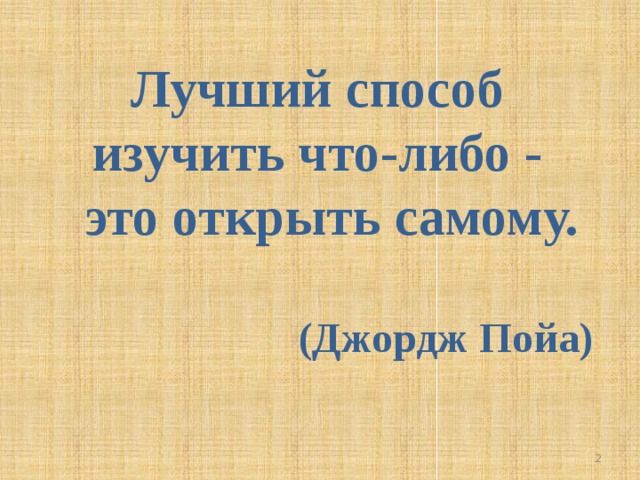 Лучший способ изучить что-либо -  это открыть самому.  (Джордж Пойа)  