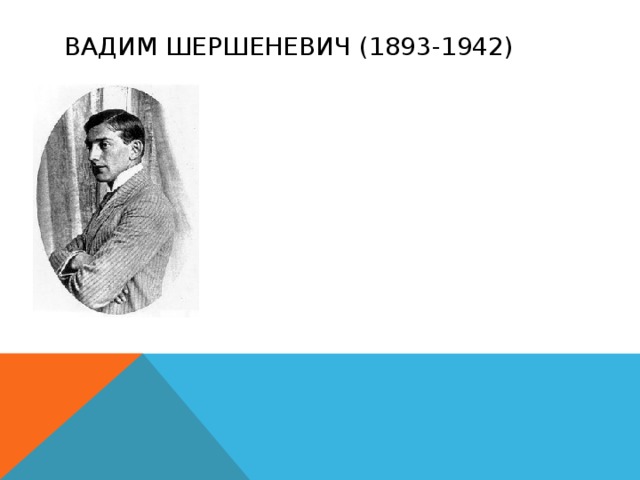 Вадим Шершеневич (1893-1942) Один из организаторов и признанный идейный лидер группы. Известный как теоретик и пропагандист имажинизма, ярост-ный критик и ниспровергатель футуризма, начинал он именно как футурист. 