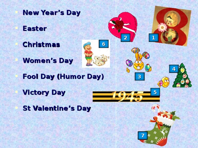 New Year’s Day  Easter  Christmas  Women’s Day  Fool Day (Humor Day)  Victory Day  St Valentine’s Day