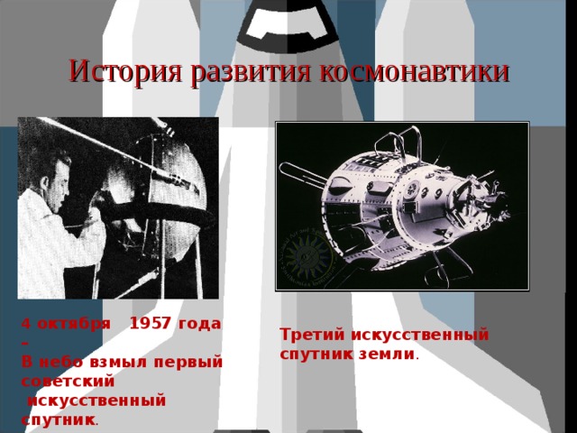 4 октября 1957 года – В небо взмыл первый советский  искусственный спутник . История развития космонавтики Третий искусственный спутник земли . 