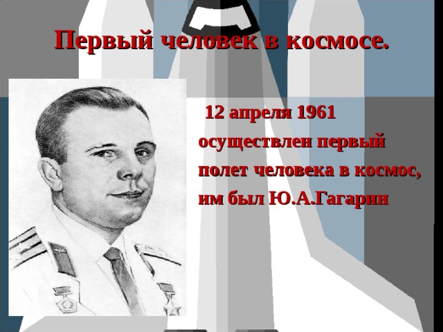 Первый человек в космосе.  12 апреля 1961 осуществлен первый полет человека в космос, им был Ю.А.Гагарин 