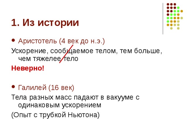 Аристотель (4 век до н.э.) Ускорение, сообщаемое телом, тем больше, чем тяжелее тело Неверно!  Галилей (16 век) Тела разных масс падают в вакууме с одинаковым ускорением (Опыт с трубкой Ньютона) 