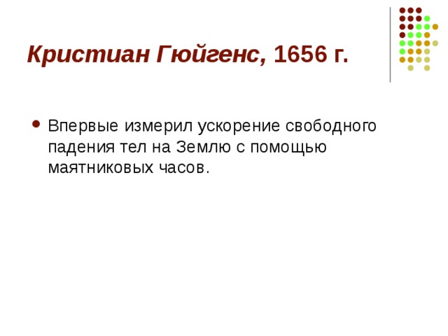 Кристиан Гюйгенс, 1656 г. Впервые измерил ускорение свободного падения тел на Землю с помощью маятниковых часов. 