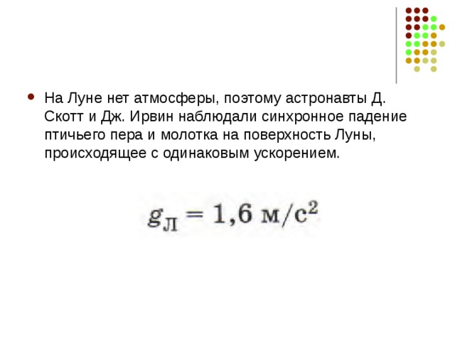 На Луне нет атмосферы, поэтому астронавты Д. Скотт и Дж. Ирвин наблюдали синхронное падение птичьего пера и молотка на поверхность Луны, происходящее с одинаковым ускорением. 