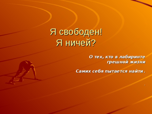 Я свободен!  Я ничей? О тех, кто в лабиринте грешной жизни Самих себя пытается найти . . 
