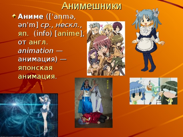 Анимешники Аниме (['anmə, ən'm] ср., нескл. , яп.  ( info ) [ anime ], от англ.  animation  — анимация) — японская  анимация . 