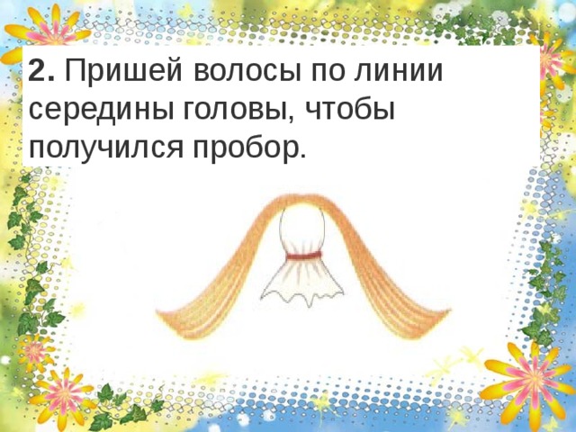 2. Пришей волосы по линии середины головы, чтобы получился пробор. 