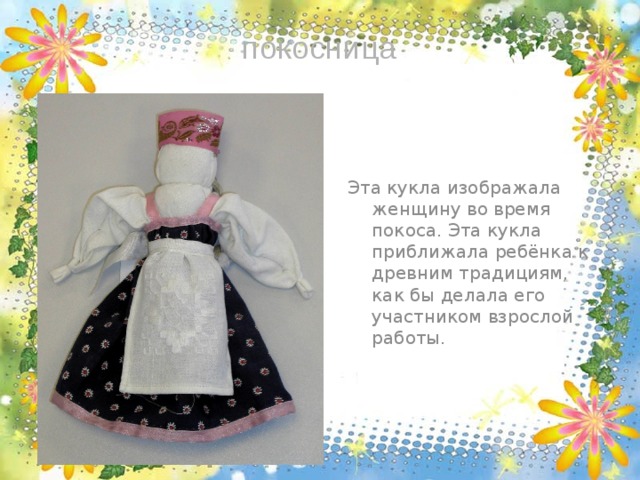  покосница Эта кукла изображала женщину во время покоса. Эта кукла приближала ребёнка к древним традициям, как бы делала его участником взрослой работы. 