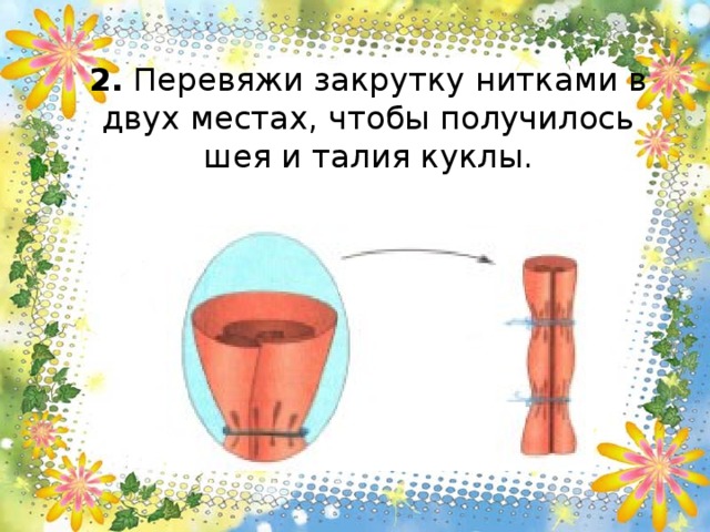 2. Перевяжи закрутку нитками в двух местах, чтобы получилось шея и талия куклы.   