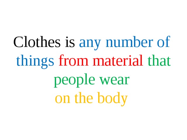 Clothes is any number of things from material that people wear  on the body 