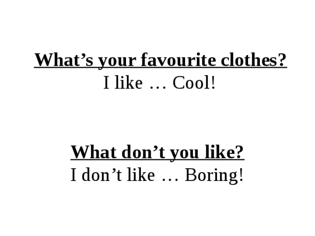  What’s your favourite clothes?  I like … Cool!    What don’t you like?  I don’t like … Boring! 