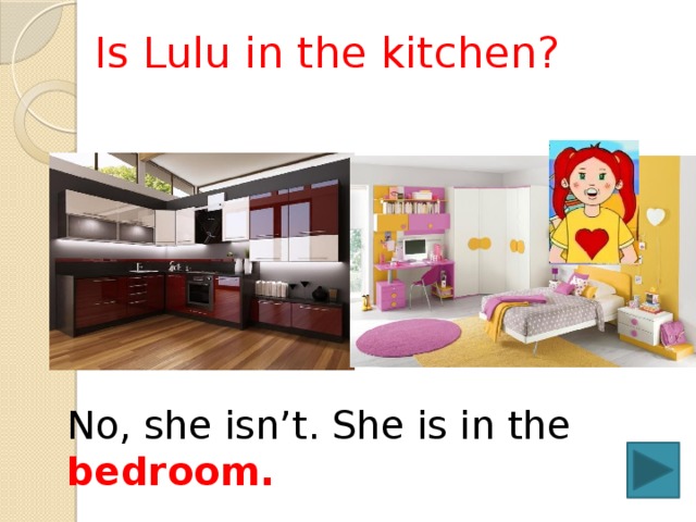  Is Lulu in the kitchen? No, she isn’t. She is in the bedroom. 