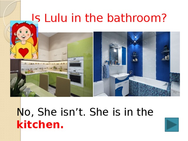 Is Lulu in the bathroom? No, She isn’t. She is in the kitchen. 