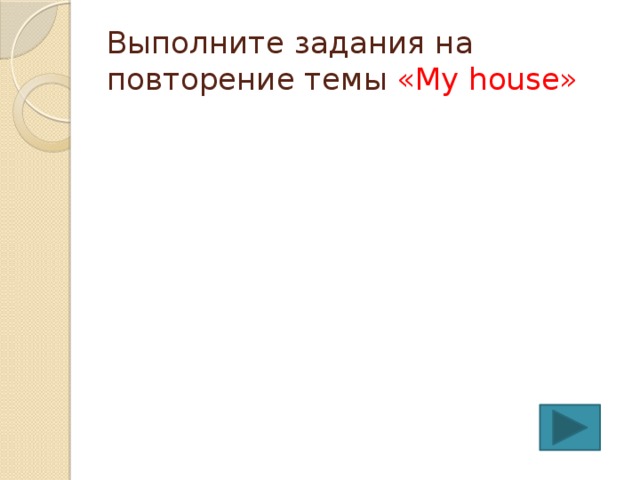 Выполните задания на повторение темы «My house» 