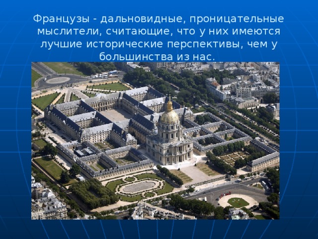 Французы - дальновидные, проницательные мыслители, считающие, что у них имеются лучшие исторические перспективы, чем у большинства из нас. 