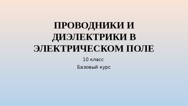 ПРОВОДНИКИ И ДИЭЛЕКТРИКИ В ЭЛЕКТРИЧЕСКОМ ПОЛЕ 10 класс Базовый курс 