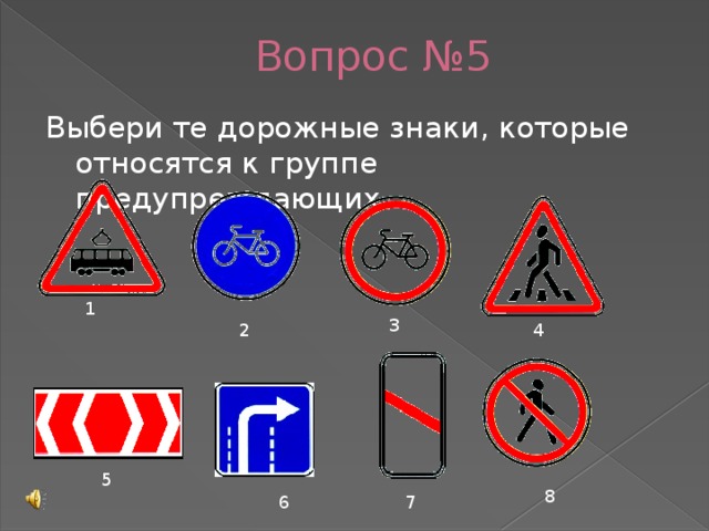 Вопрос №5 Выбери те дорожные знаки, которые относятся к группе предупреждающих 1 3 4 2 5 8 6 7
