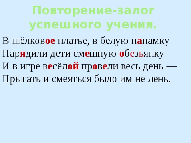 Повторение-залог успешного учения. В шёлков ое платье, в белую п а намку Нар я дили дети см е шную о б е з ь янку И в игре в е сёл ой пр о в е ли весь день — Прыгать и смеяться было им не лень . 