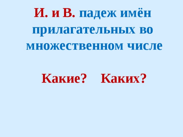 И. и В. падеж имён прилагательных во множественном числе  Какие? Каких? 