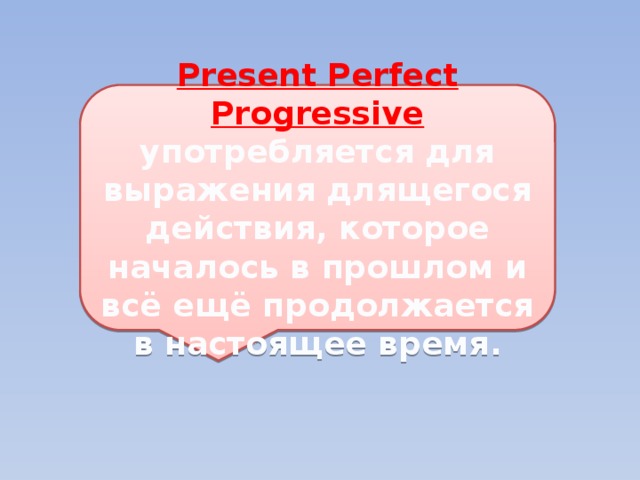 Present Perfect Progressive употребляется для выражения длящегося действия, которое началось в прошлом и всё ещё продолжается в настоящее время. 