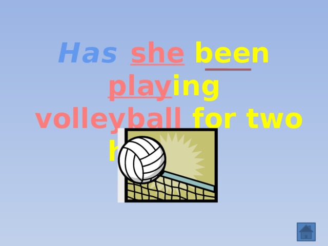 Has  she  been play ing  volleyball for two hours ?  