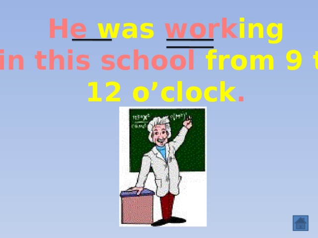 He was work ing  in this school from 9 to  12 o’clock .  