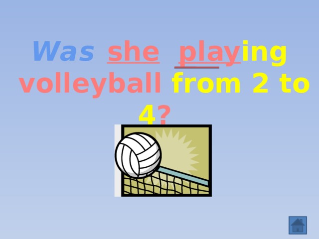 Was  she   play ing  volleyball from 2 to 4 ?  