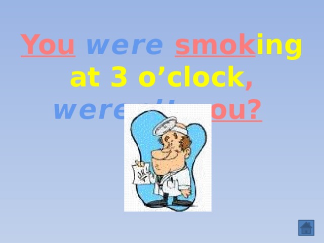 You  were  smok ing at 3 o’clock , weren’t y ou?   