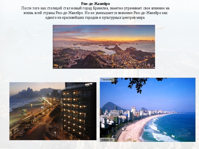 Рио-де-Жанейро  После того как столицей стал новый город Бразилиа, заметно утрачивает свое влияние на жизнь всей страны Рио-де-Жанейро. Но не уменьшается значение Рио-де-Жанейро как одного из красивейших городов и культурных центров мира. 